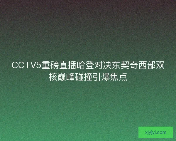 CCTV5重磅直播哈登对决东契奇西部双核巅峰碰撞引爆焦点